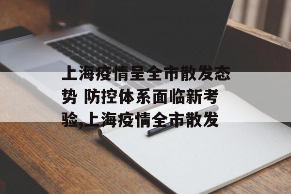 上海疫情呈全市散发态势 防控体系面临新考验,上海疫情全市散发