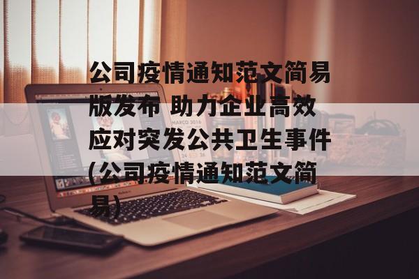 公司疫情通知范文简易版发布 助力企业高效应对突发公共卫生事件(公司疫情通知范文简易)