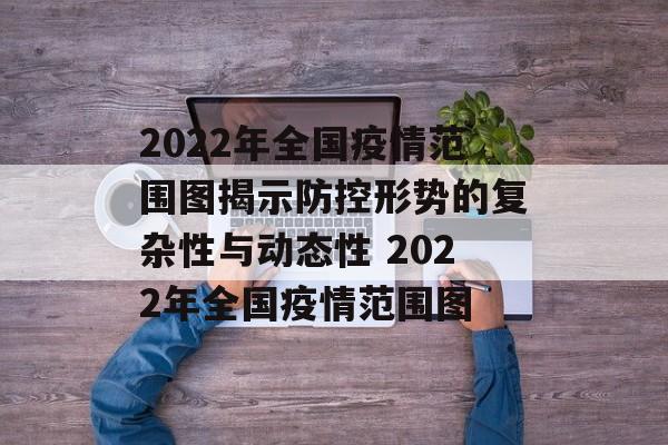 2022年全国疫情范围图揭示防控形势的复杂性与动态性 2022年全国疫情范围图