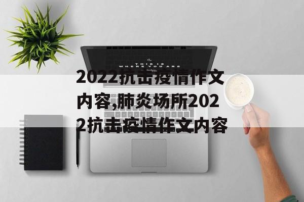 2022抗击疫情作文内容,肺炎场所2022抗击疫情作文内容