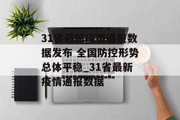 31省最新疫情通报数据发布 全国防控形势总体平稳_31省最新疫情通报数据