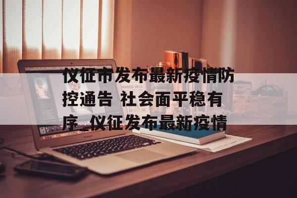 仪征市发布最新疫情防控通告 社会面平稳有序_仪征发布最新疫情