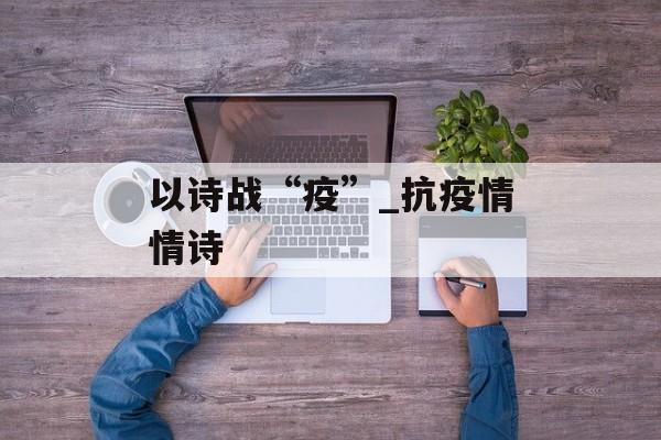 以诗战“疫”_抗疫情情诗