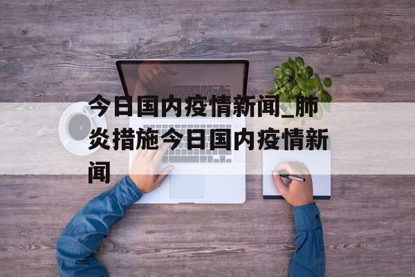 今日国内疫情新闻_肺炎措施今日国内疫情新闻
