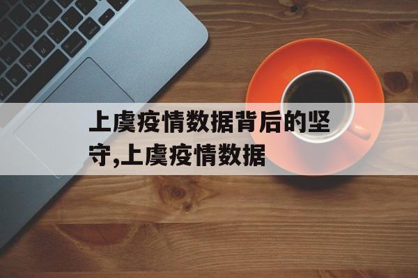 上虞疫情数据背后的坚守,上虞疫情数据