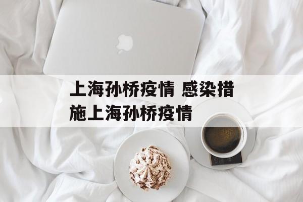上海孙桥疫情 感染措施上海孙桥疫情