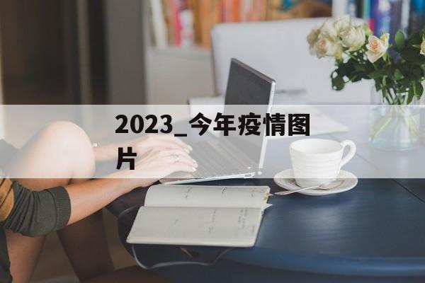 2023_今年疫情图片