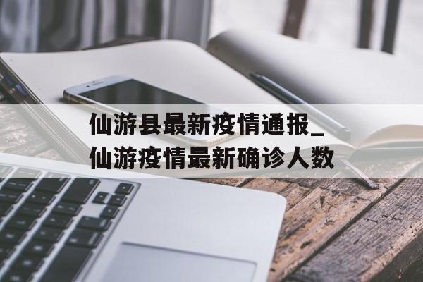 仙游县最新疫情通报_仙游疫情最新确诊人数