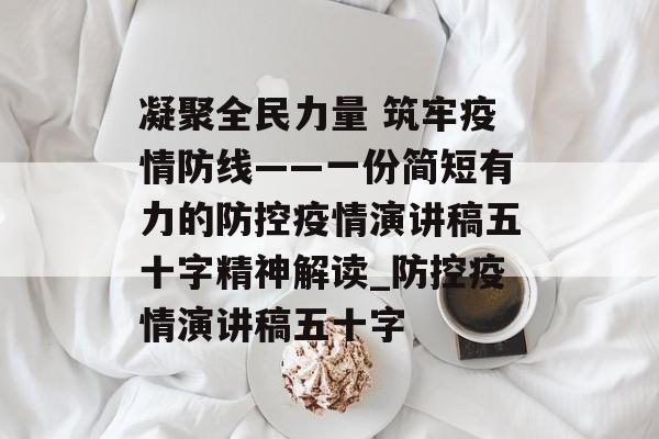 凝聚全民力量 筑牢疫情防线——一份简短有力的防控疫情演讲稿五十字精神解读_防控疫情演讲稿五十字