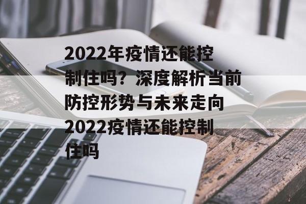 2022年疫情还能控制住吗？深度解析当前防控形势与未来走向 2022疫情还能控制住吗