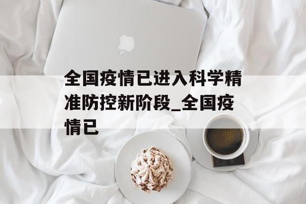 全国疫情已进入科学精准防控新阶段_全国疫情已