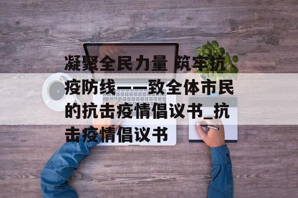 凝聚全民力量 筑牢抗疫防线——致全体市民的抗击疫情倡议书_抗击疫情倡议书