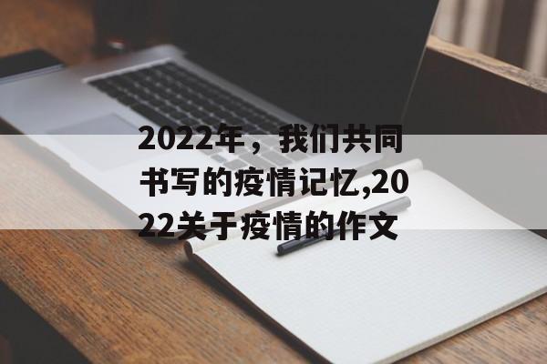 2022年，我们共同书写的疫情记忆,2022关于疫情的作文