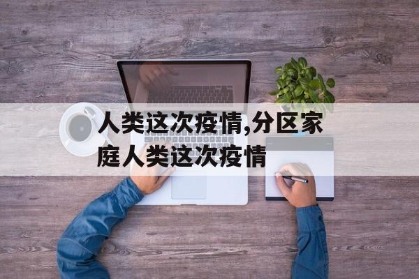 人类这次疫情,分区家庭人类这次疫情