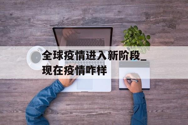 全球疫情进入新阶段_现在疫情咋样