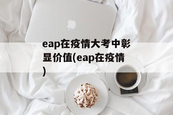 eap在疫情大考中彰显价值(eap在疫情)