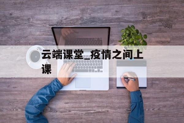 云端课堂_疫情之间上课