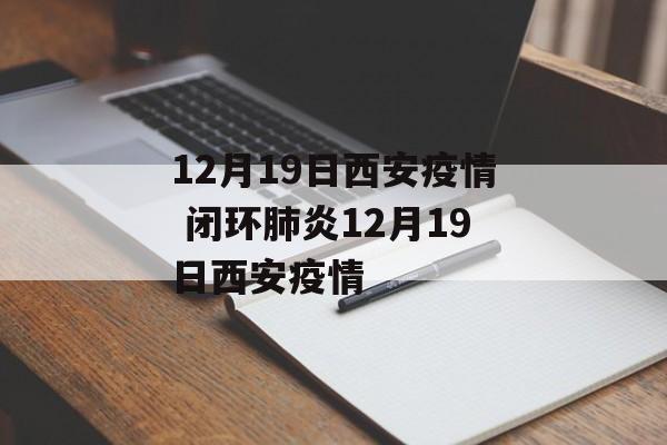 12月19日西安疫情 闭环肺炎12月19日西安疫情