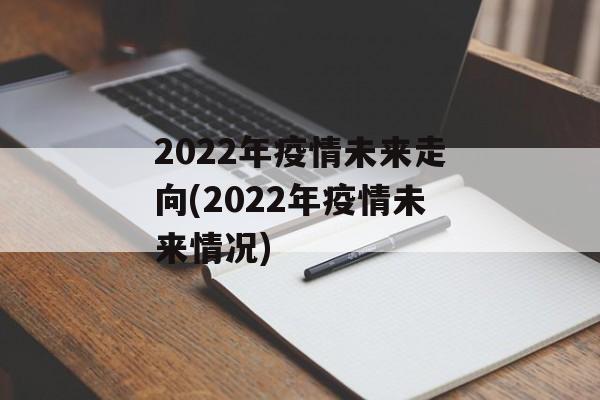 2022年疫情未来走向(2022年疫情未来情况)