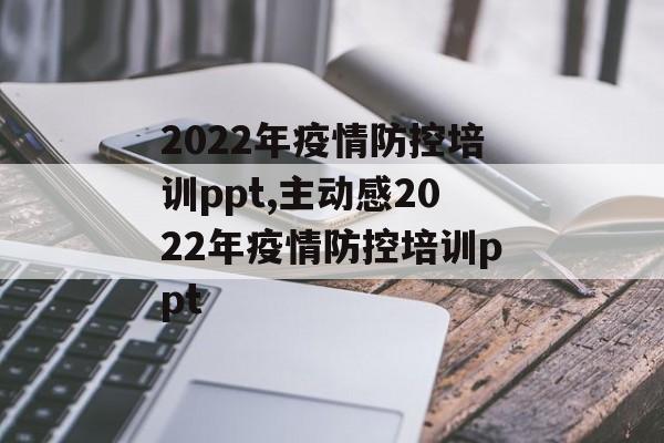 2022年疫情防控培训ppt,主动感2022年疫情防控培训ppt