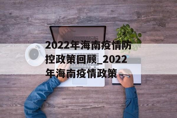2022年海南疫情防控政策回顾_2022年海南疫情政策