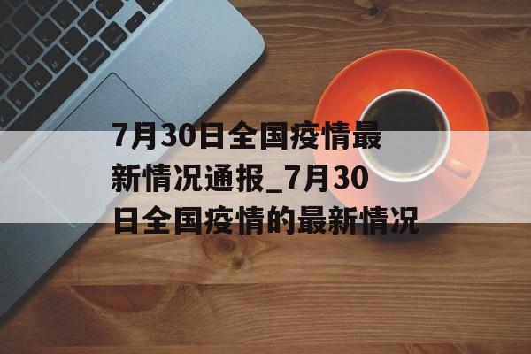 7月30日全国疫情最新情况通报_7月30日全国疫情的最新情况