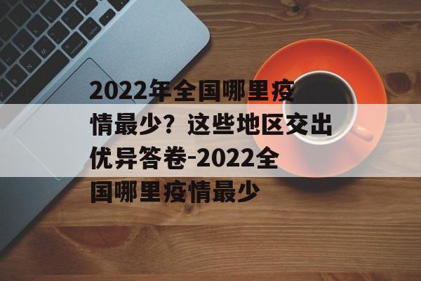 2022年全国哪里疫情最少？这些地区交出优异答卷-2022全国哪里疫情最少