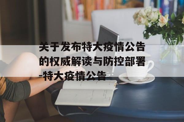 关于发布特大疫情公告的权威解读与防控部署-特大疫情公告