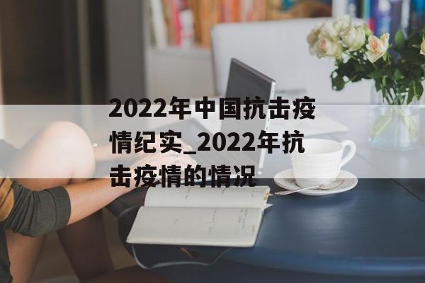 2022年中国抗击疫情纪实_2022年抗击疫情的情况