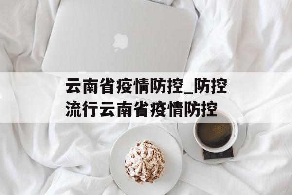 云南省疫情防控_防控流行云南省疫情防控