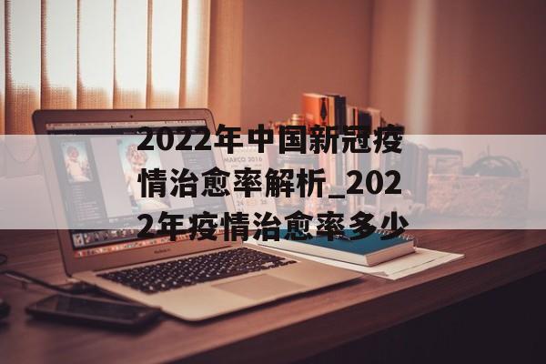2022年中国新冠疫情治愈率解析_2022年疫情治愈率多少