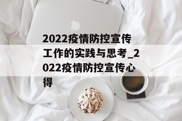 2022疫情防控宣传工作的实践与思考_2022疫情防控宣传心得