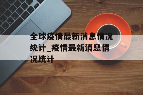 全球疫情最新消息情况统计_疫情最新消息情况统计