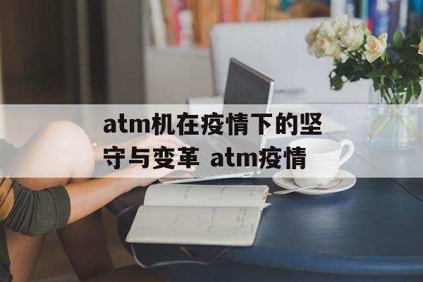 atm机在疫情下的坚守与变革 atm疫情