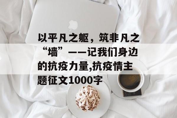 以平凡之躯，筑非凡之“墙”——记我们身边的抗疫力量,抗疫情主题征文1000字