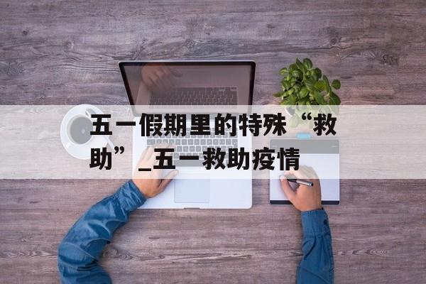 五一假期里的特殊“救助”_五一救助疫情