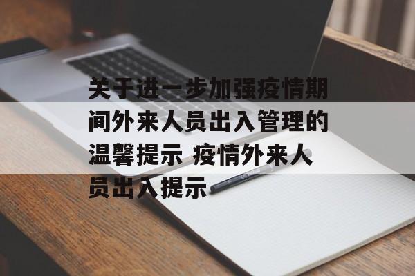 关于进一步加强疫情期间外来人员出入管理的温馨提示 疫情外来人员出入提示