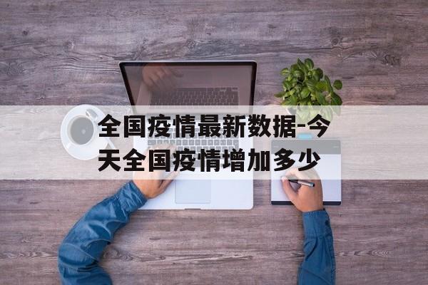 全国疫情最新数据-今天全国疫情增加多少
