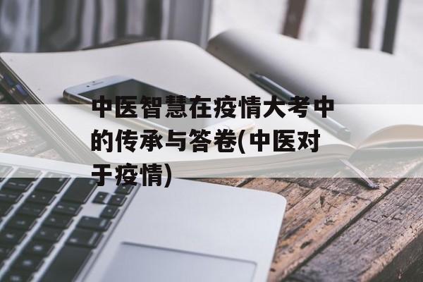中医智慧在疫情大考中的传承与答卷(中医对于疫情)