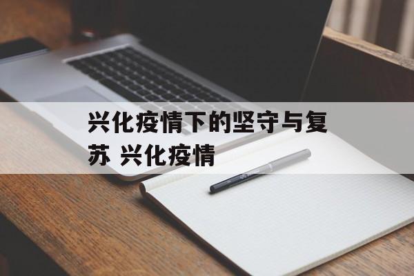 兴化疫情下的坚守与复苏 兴化疫情
