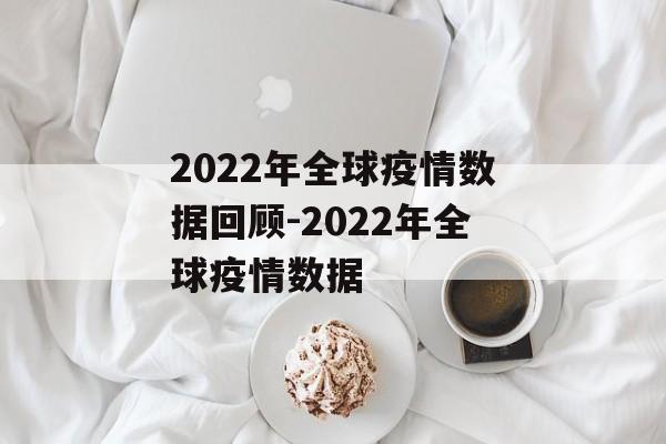 2022年全球疫情数据回顾-2022年全球疫情数据