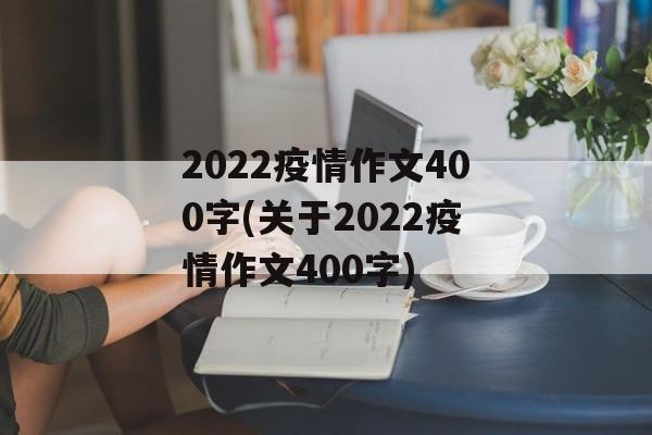 2022疫情作文400字(关于2022疫情作文400字)