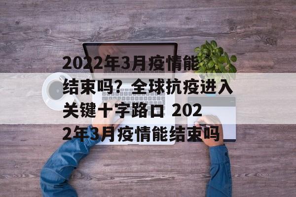 2022年3月疫情能结束吗？全球抗疫进入关键十字路口 2022年3月疫情能结束吗