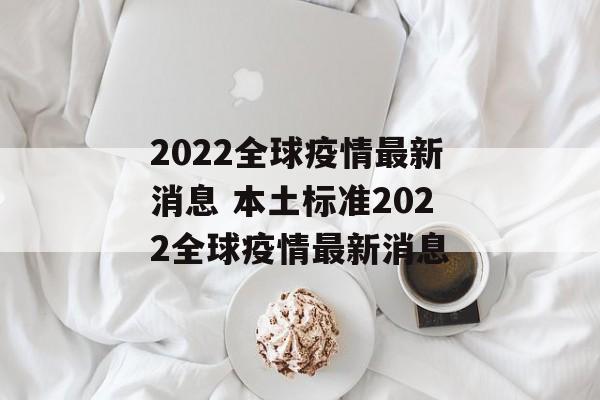 2022全球疫情最新消息 本土标准2022全球疫情最新消息