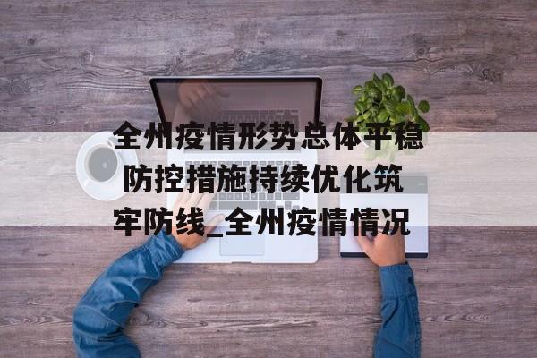 全州疫情形势总体平稳 防控措施持续优化筑牢防线_全州疫情情况