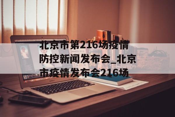 北京市第216场疫情防控新闻发布会_北京市疫情发布会216场