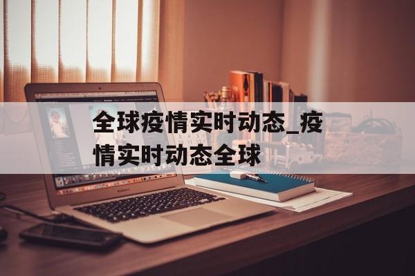 全球疫情实时动态_疫情实时动态全球
