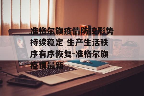 准格尔旗疫情防控形势持续稳定 生产生活秩序有序恢复-准格尔旗疫情最新