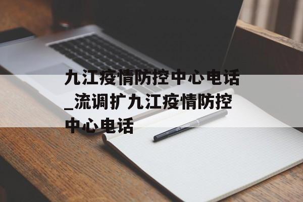 九江疫情防控中心电话_流调扩九江疫情防控中心电话