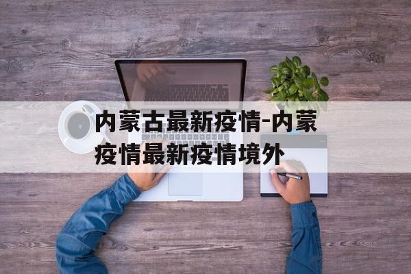内蒙古最新疫情-内蒙疫情最新疫情境外